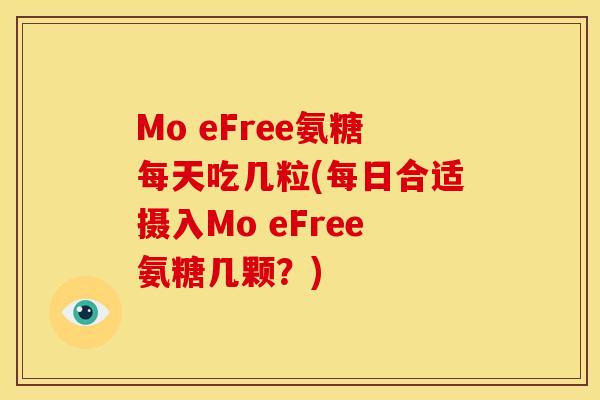 Mo eFree氨糖每天吃几粒(每日合适摄入Mo eFree氨糖几颗？)