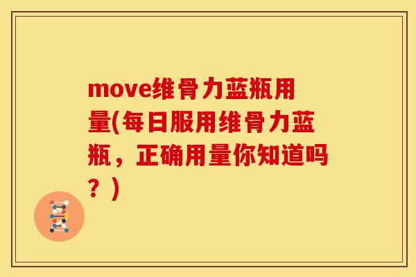 move维骨力蓝瓶用量(每日服用维骨力蓝瓶,正确用量你知道吗?) move维骨力蓝瓶用量(每日服用维骨力蓝瓶,正确用量你知道吗?)