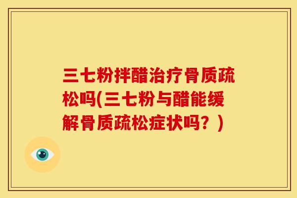 三七粉拌醋吗(三七粉与醋能缓解症状吗?) 三七粉拌醋吗(三七粉与醋能缓解症状吗?)