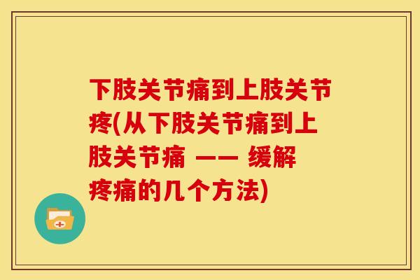 下肢关节痛到上肢关节疼(从下肢关节痛到上肢关节痛 —— 缓解的几个方法)