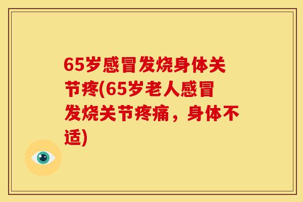 65岁发烧身体关节疼(65岁老人发烧关节，身体不适)