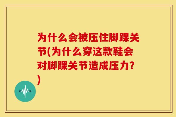 为什么会被压住脚踝关节(为什么穿这款鞋会对脚踝关节造成压力？)