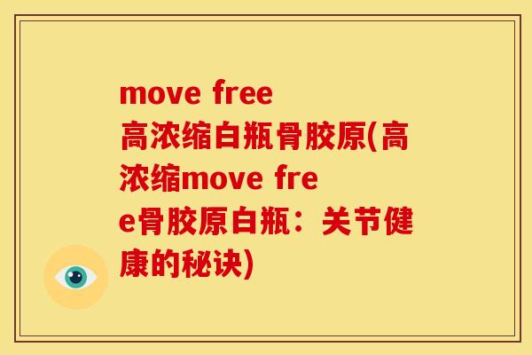 move free 高浓缩白瓶骨胶原(高浓缩move free骨胶原白瓶:关节健康的秘诀) move free 高浓缩白瓶骨胶原(高浓缩move free骨胶原白瓶:关节健康的秘诀)