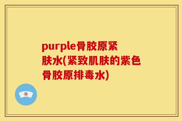 purple骨胶原紧肤水(紧致的紫色骨胶原水) purple骨胶原紧肤水(紧致的紫色骨胶原水)
