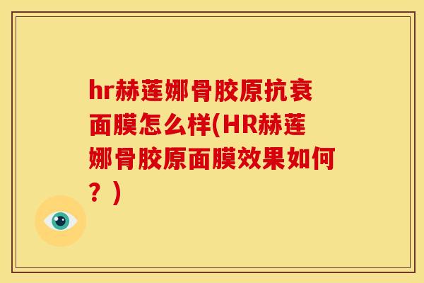 hr赫莲娜骨胶原抗衰面膜怎么样(HR赫莲娜骨胶原面膜效果如何?) hr赫莲娜骨胶原抗衰面膜怎么样(HR赫莲娜骨胶原面膜效果如何?)