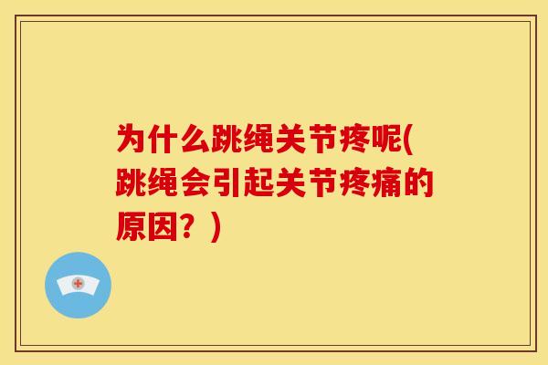为什么跳绳关节疼呢(跳绳会引起关节的原因？)