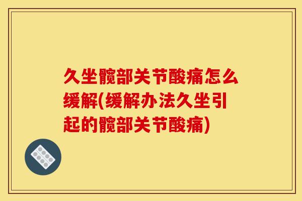 久坐髋部关节酸痛怎么缓解(缓解办法久坐引起的髋部关节酸痛) 久坐髋部关节酸痛怎么缓解(缓解办法久坐引起的髋部关节酸痛)