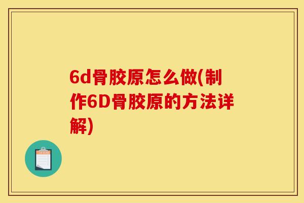 6d骨胶原怎么做(制作6D骨胶原的方法详解) 6d骨胶原怎么做(制作6D骨胶原的方法详解)