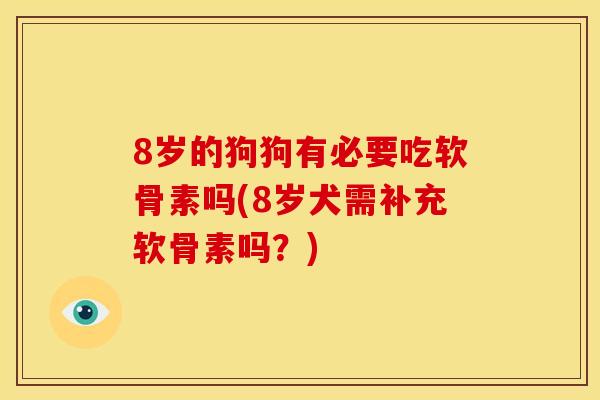 8岁的狗狗有必要吃软骨素吗(8岁犬需补充软骨素吗?) 8岁的狗狗有必要吃软骨素吗(8岁犬需补充软骨素吗?)