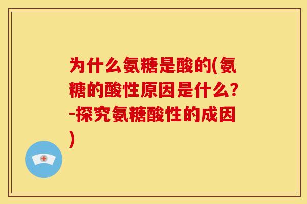 为什么氨糖是酸的(氨糖的酸性原因是什么？-探究氨糖酸性的成因)