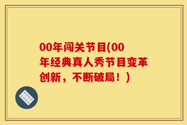 00年闯关节目(00年经典真人秀节目变革创新,不断破局!) 00年闯关节目(00年经典真人秀节目变革创新,不断破局!)