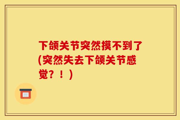 下颌关节突然摸不到了(突然失去下颌关节感觉？！)