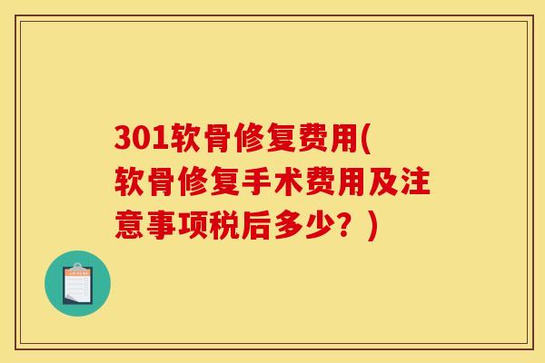 301软骨修复费用(软骨修复手术费用及注意事项税后多少？)