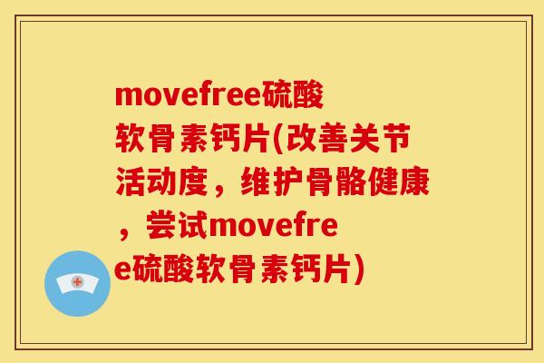 movefree硫酸软骨素钙片(改善关节活动度,维护骨骼健康,尝试movefree硫酸软骨素钙片) movefree硫酸软骨素钙片(改善关节活动度,维护骨骼健康,尝试movefree硫酸软骨素钙片)