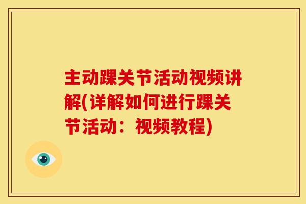 主动踝关节活动视频讲解(详解如何进行踝关节活动:视频教程) 主动踝关节活动视频讲解(详解如何进行踝关节活动:视频教程)