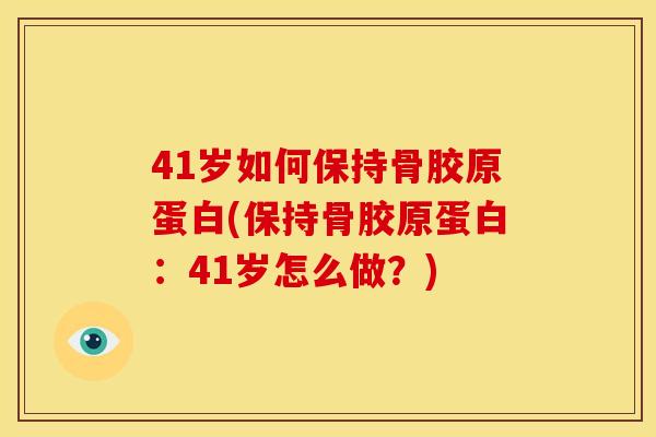 41岁如何保持骨胶原蛋白(保持骨胶原蛋白:41岁怎么做?) 41岁如何保持骨胶原蛋白(保持骨胶原蛋白:41岁怎么做?)