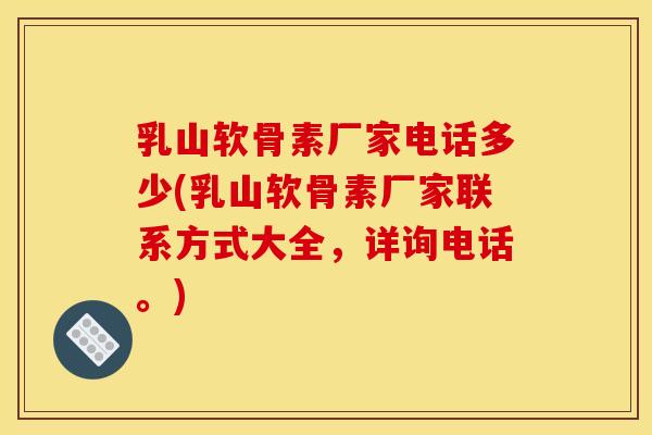 乳山软骨素厂家电话多少(乳山软骨素厂家联系方式大全,详询电话。) 乳山软骨素厂家电话多少(乳山软骨素厂家联系方式大全,详询电话。)