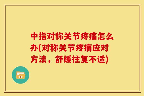 中指对称关节怎么办(对称关节应对方法,舒缓往复不适) 中指对称关节怎么办(对称关节应对方法,舒缓往复不适)