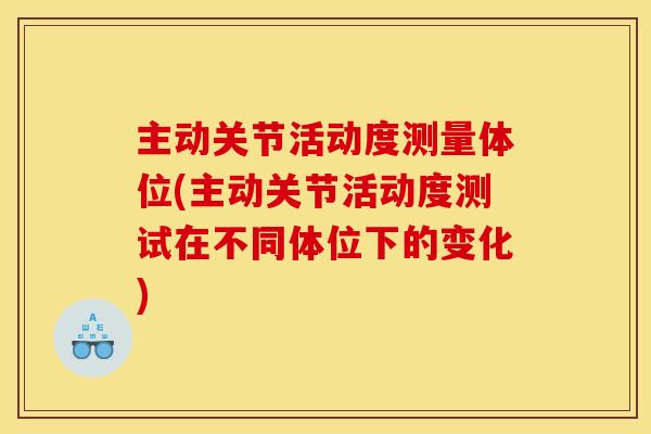 主动关节活动度测量体位(主动关节活动度测试在不同体位下的变化)