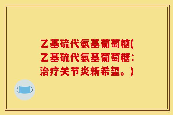 乙基硫代氨基葡萄糖(乙基硫代氨基葡萄糖：新希望。)