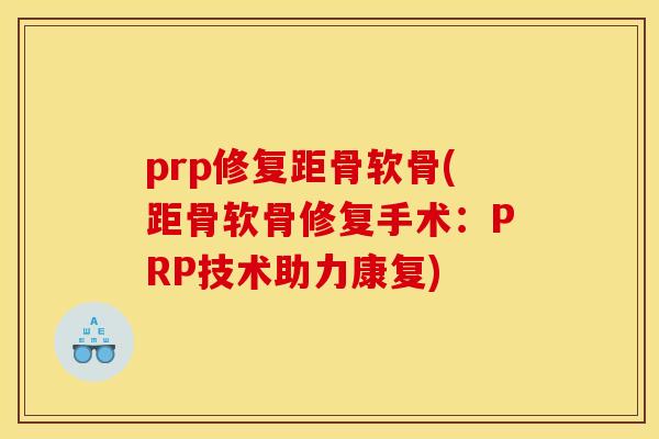 prp修复距骨软骨(距骨软骨修复手术:PRP技术助力康复) prp修复距骨软骨(距骨软骨修复手术:PRP技术助力康复)