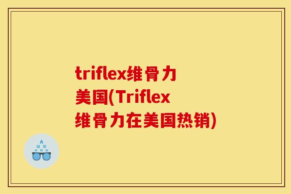 triflex维骨力美国(Triflex维骨力在美国热销) triflex维骨力美国(Triflex维骨力在美国热销)