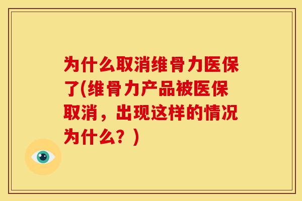 为什么取消维骨力医保了(维骨力产品被医保取消,出现这样的情况为什么?) 为什么取消维骨力医保了(维骨力产品被医保取消,出现这样的情况为什么?)