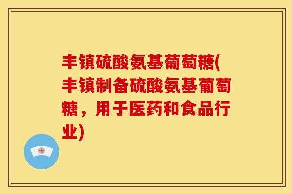 丰镇硫酸氨基葡萄糖(丰镇制备硫酸氨基葡萄糖,用于医药和食品行业) 丰镇硫酸氨基葡萄糖(丰镇制备硫酸氨基葡萄糖,用于医药和食品行业)