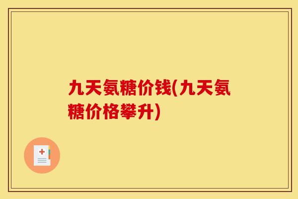 九天氨糖价钱(九天氨糖价格攀升)