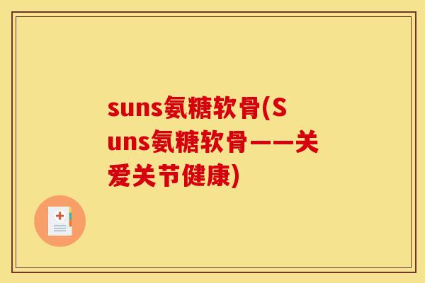 suns氨糖软骨(Suns氨糖软骨——关爱关节健康) suns氨糖软骨(Suns氨糖软骨——关爱关节健康)