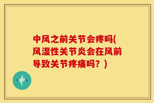 中风之前关节会疼吗(性会在风前导致关节吗?) 中风之前关节会疼吗(性会在风前导致关节吗?)