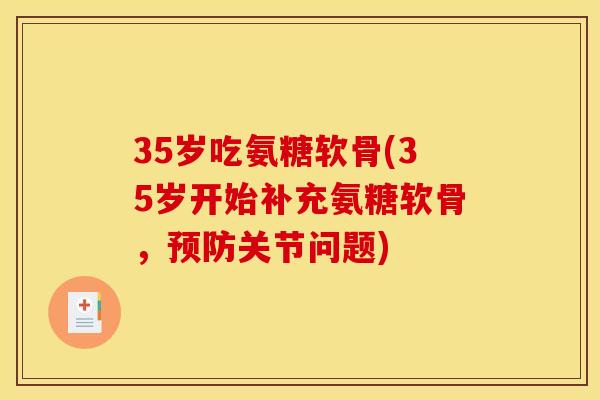 35岁吃氨糖软骨(35岁开始补充氨糖软骨,关节问题) 35岁吃氨糖软骨(35岁开始补充氨糖软骨,关节问题)