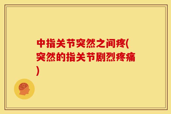 中指关节突然之间疼(突然的指关节剧烈) 中指关节突然之间疼(突然的指关节剧烈)