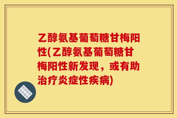 乙醇氨基葡萄糖甘梅阳性(乙醇氨基葡萄糖甘梅阳性新发现,或有助性) 乙醇氨基葡萄糖甘梅阳性(乙醇氨基葡萄糖甘梅阳性新发现,或有助性)