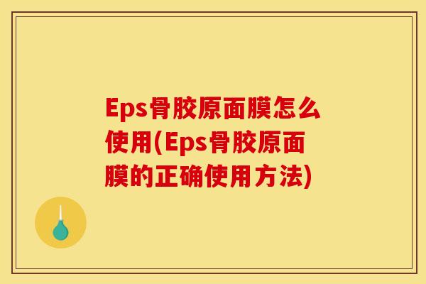 Eps骨胶原面膜怎么使用(Eps骨胶原面膜的正确使用方法)