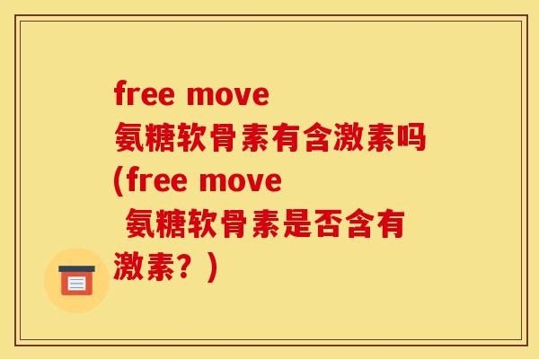 free move 氨糖软骨素有含激素吗(free move 氨糖软骨素是否含有激素?) free move 氨糖软骨素有含激素吗(free move 氨糖软骨素是否含有激素?)