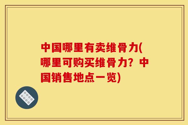 中国哪里有卖维骨力(哪里可购买维骨力?中国销售地点一览) 中国哪里有卖维骨力(哪里可购买维骨力?中国销售地点一览)