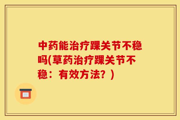 能踝关节不稳吗(草药踝关节不稳：有效方法？)