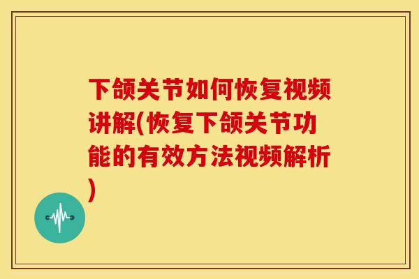 下颌关节如何恢复视频讲解(恢复下颌关节功能的有效方法视频解析)