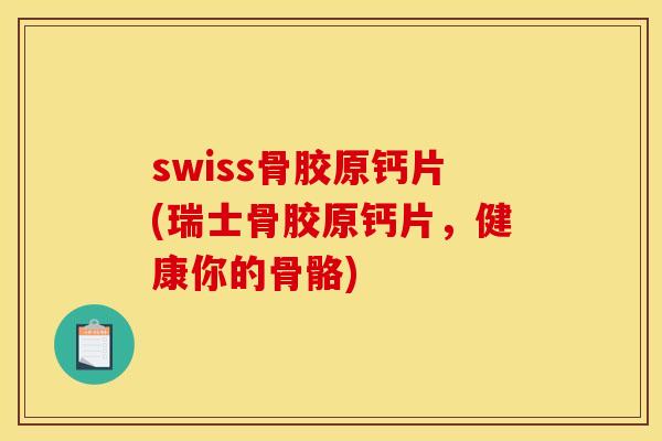 swiss骨胶原钙片(瑞士骨胶原钙片,健康你的骨骼) swiss骨胶原钙片(瑞士骨胶原钙片,健康你的骨骼)