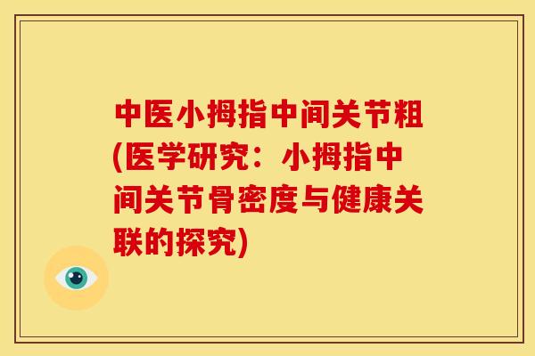 中医小拇指中间关节粗(医学研究：小拇指中间关节骨密度与健康关联的探究)
