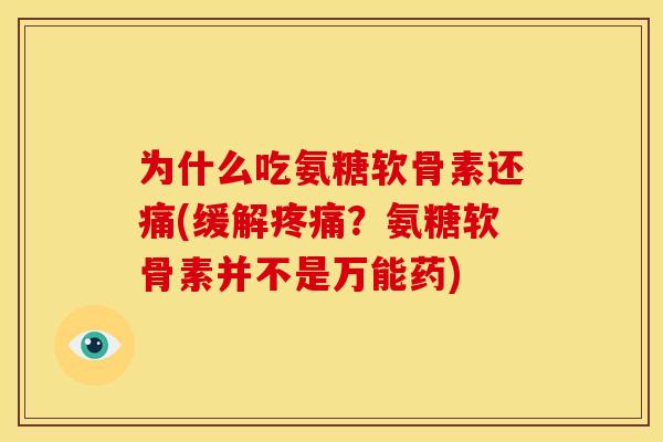 为什么吃氨糖软骨素还痛(缓解?氨糖软骨素并不是万能药) 为什么吃氨糖软骨素还痛(缓解?氨糖软骨素并不是万能药)