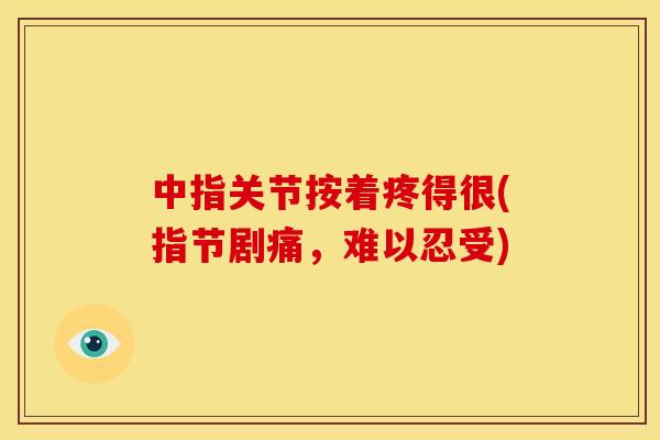 中指关节按着疼得很(指节剧痛,难以忍受) 中指关节按着疼得很(指节剧痛,难以忍受)
