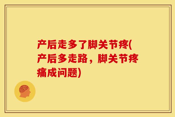 产后走多了脚关节疼(产后多走路,脚关节成问题) 产后走多了脚关节疼(产后多走路,脚关节成问题)