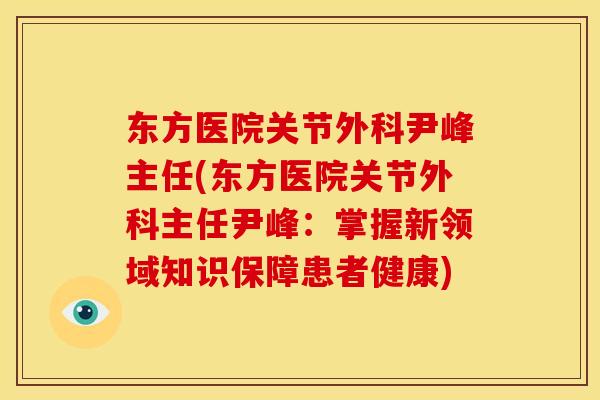 东方医院关节外科尹峰主任(东方医院关节外科主任尹峰：掌握新领域知识保障患者健康)