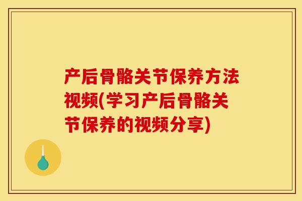 产后骨骼关节保养方法视频(学习产后骨骼关节保养的视频分享) 产后骨骼关节保养方法视频(学习产后骨骼关节保养的视频分享)