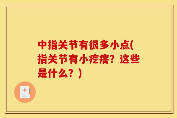 中指关节有很多小点(指关节有小疙瘩？这些是什么？)