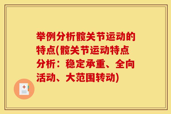 举例分析髋关节运动的特点(髋关节运动特点分析:稳定承重、全向活动、大范围转动) 举例分析髋关节运动的特点(髋关节运动特点分析:稳定承重、全向活动、大范围转动)