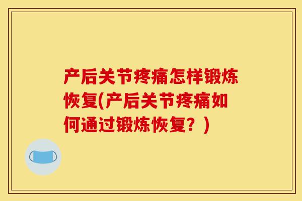 产后关节怎样锻炼恢复(产后关节如何通过锻炼恢复?) 产后关节怎样锻炼恢复(产后关节如何通过锻炼恢复?)
