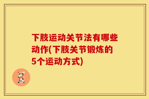 下肢运动关节法有哪些动作(下肢关节锻炼的5个运动方式) 下肢运动关节法有哪些动作(下肢关节锻炼的5个运动方式)